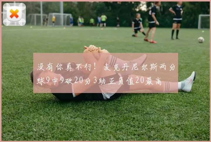 没有你真不行！麦克丹尼尔斯两分球9中9砍20分3助正负值20最高