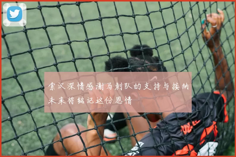 索汉深情感谢马刺队的支持与接纳未来将铭记这份恩情