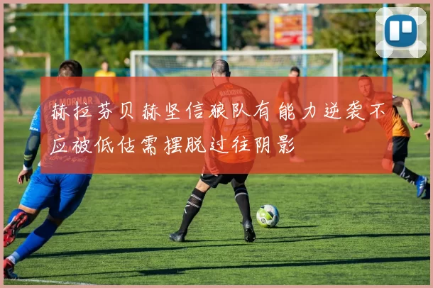赫拉芬贝赫坚信狼队有能力逆袭不应被低估需摆脱过往阴影