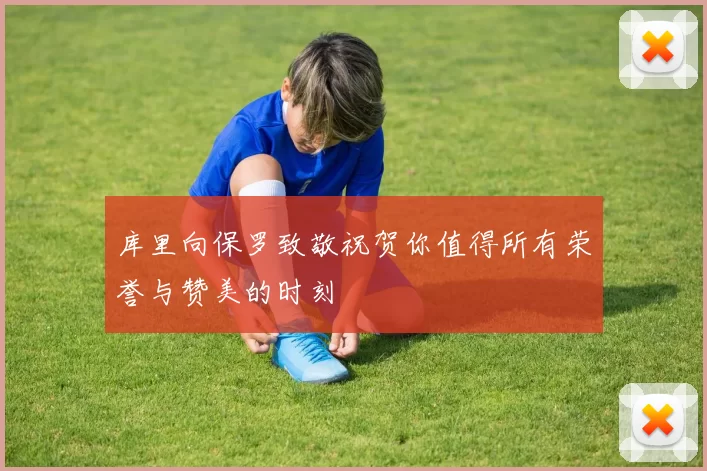 库里向保罗致敬祝贺你值得所有荣誉与赞美的时刻