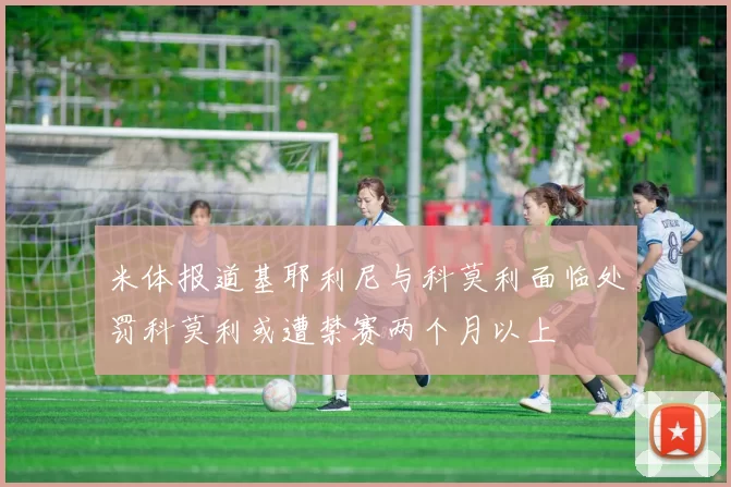 米体报道基耶利尼与科莫利面临处罚科莫利或遭禁赛两个月以上