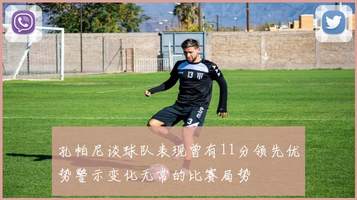 孔帕尼谈球队表现曾有11分领先优势警示变化无常的比赛局势