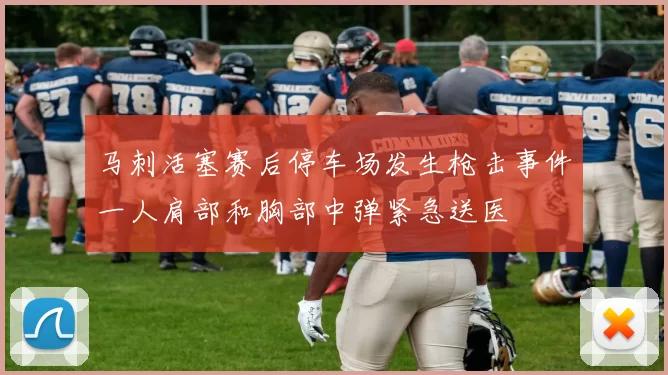 马刺活塞赛后停车场发生枪击事件一人肩部和胸部中弹紧急送医