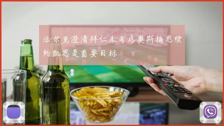 法尔克澄清拜仁未考虑奥斯梅恩续约凯恩是首要目标