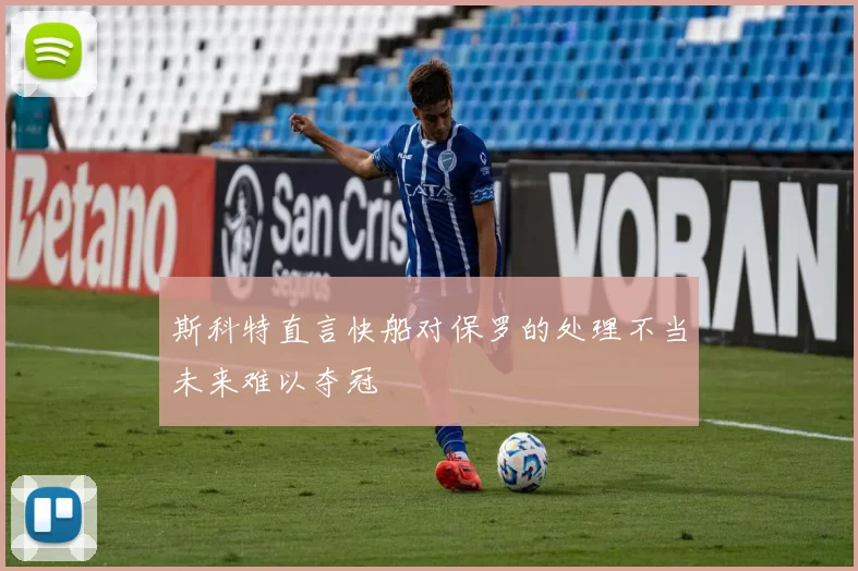 斯科特直言快船对保罗的处理不当未来难以夺冠