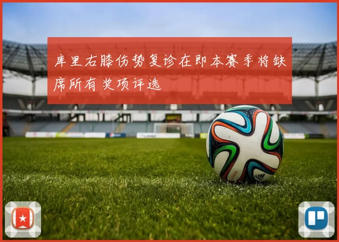 库里右膝伤势复诊在即本赛季将缺席所有奖项评选