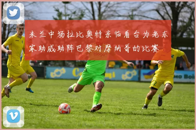 米兰中场拉比奥特亲临看台为老东家助威助阵巴黎对摩纳哥的比赛