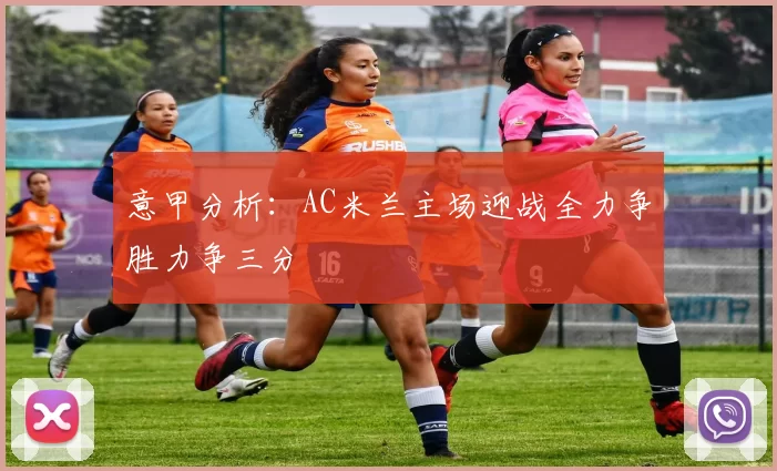 意甲分析：AC米兰主场迎战全力争胜力争三分